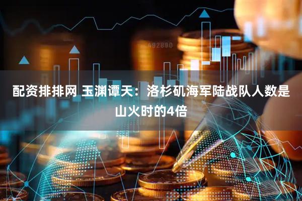 配资排排网 玉渊谭天：洛杉矶海军陆战队人数是山火时的4倍