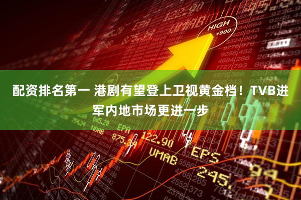 配资排名第一 港剧有望登上卫视黄金档！TVB进军内地市场更进一步