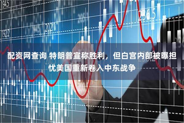 配资网查询 特朗普宣称胜利，但白宫内部被曝担忧美国重新卷入中东战争