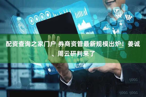 配资查询之家门户 券商资管最新规模出炉！姜诚、周云研判来了
