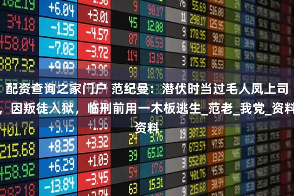 配资查询之家门户 范纪曼：潜伏时当过毛人凤上司，因叛徒入狱，临刑前用一木板逃生_范老_我党_资料