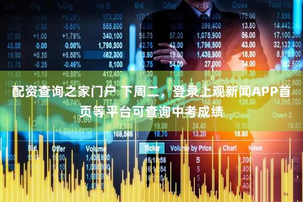 配资查询之家门户 下周二，登录上观新闻APP首页等平台可查询中考成绩