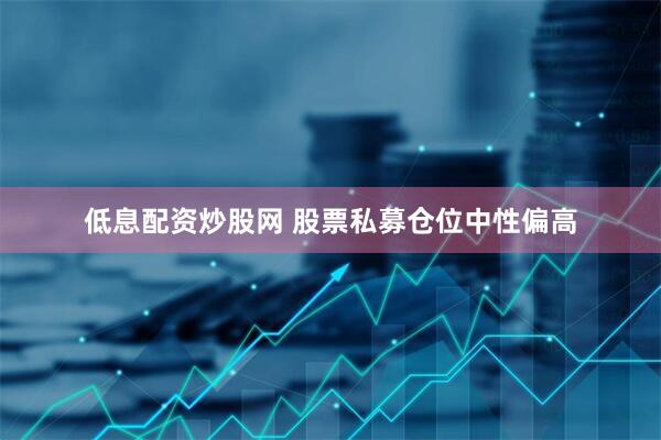 低息配资炒股网 股票私募仓位中性偏高