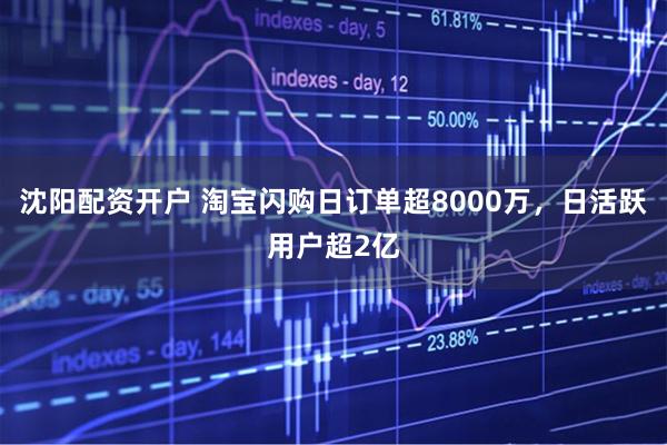 沈阳配资开户 淘宝闪购日订单超8000万，日活跃用户超2亿