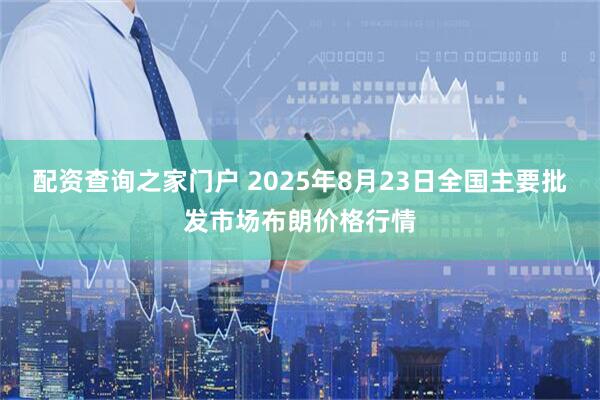 配资查询之家门户 2025年8月23日全国主要批发市场布朗价格行情