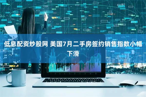 低息配资炒股网 美国7月二手房签约销售指数小幅下滑