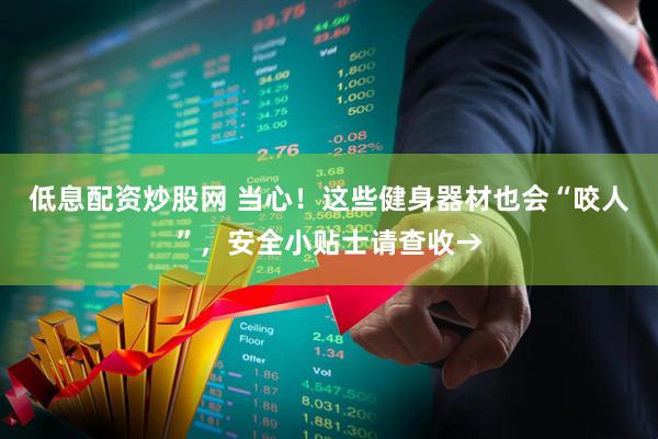 低息配资炒股网 当心！这些健身器材也会“咬人”，安全小贴士请查收→