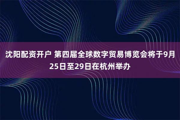 沈阳配资开户 第四届全球数字贸易博览会将于9月25日至29日在杭州举办