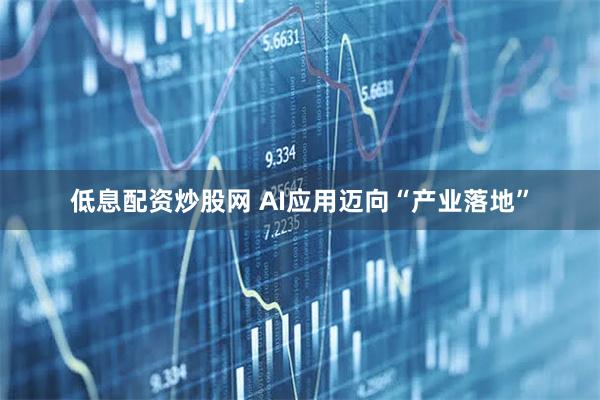 低息配资炒股网 AI应用迈向“产业落地”